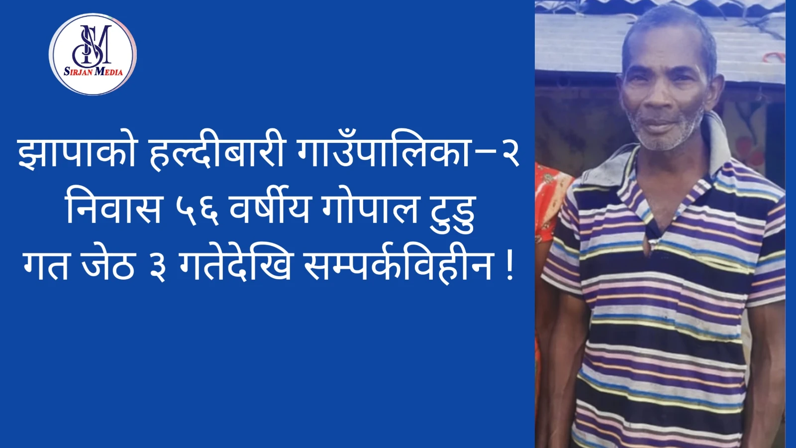 तोरी पिसाउन निस्किएका हल्दीबारीका गोपाल टुडु बेपत्ता, परिवारद्वारा खोजीको अपिल